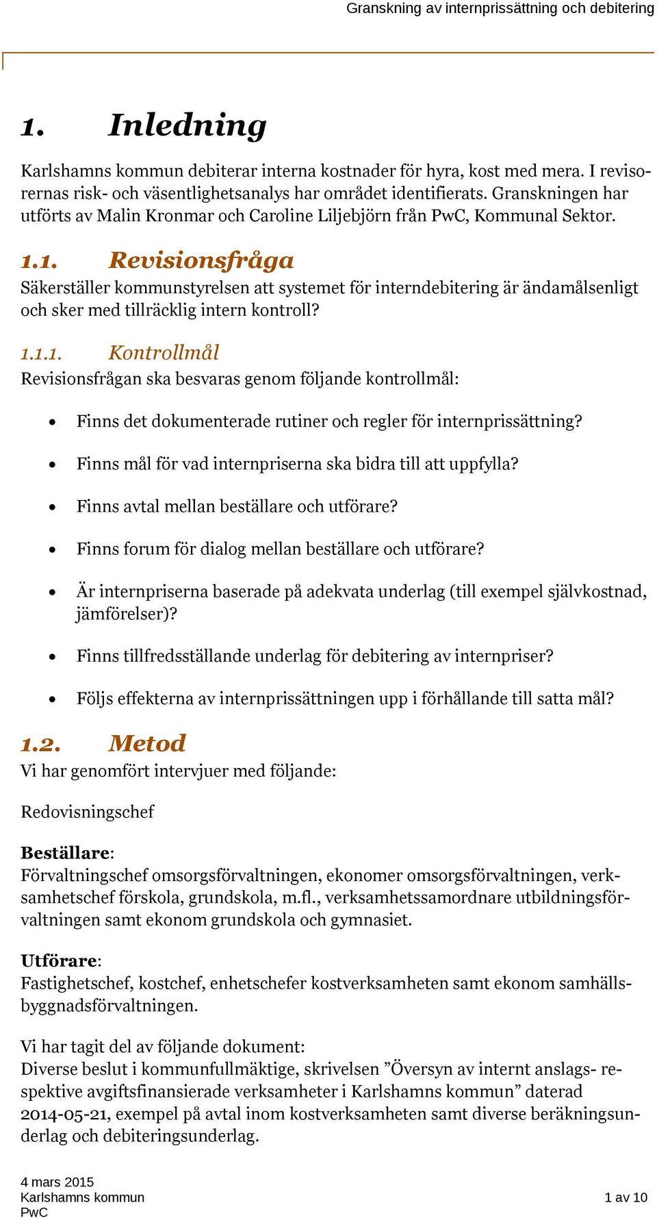 1. Revisionsfråga Säkerställer kommunstyrelsen att systemet för interndebitering är ändamålsenligt och sker med tillräcklig intern kontroll? 1.1.1. Kontrollmål Revisionsfrågan ska besvaras genom följande kontrollmål: Finns det dokumenterade rutiner och regler för internprissättning?