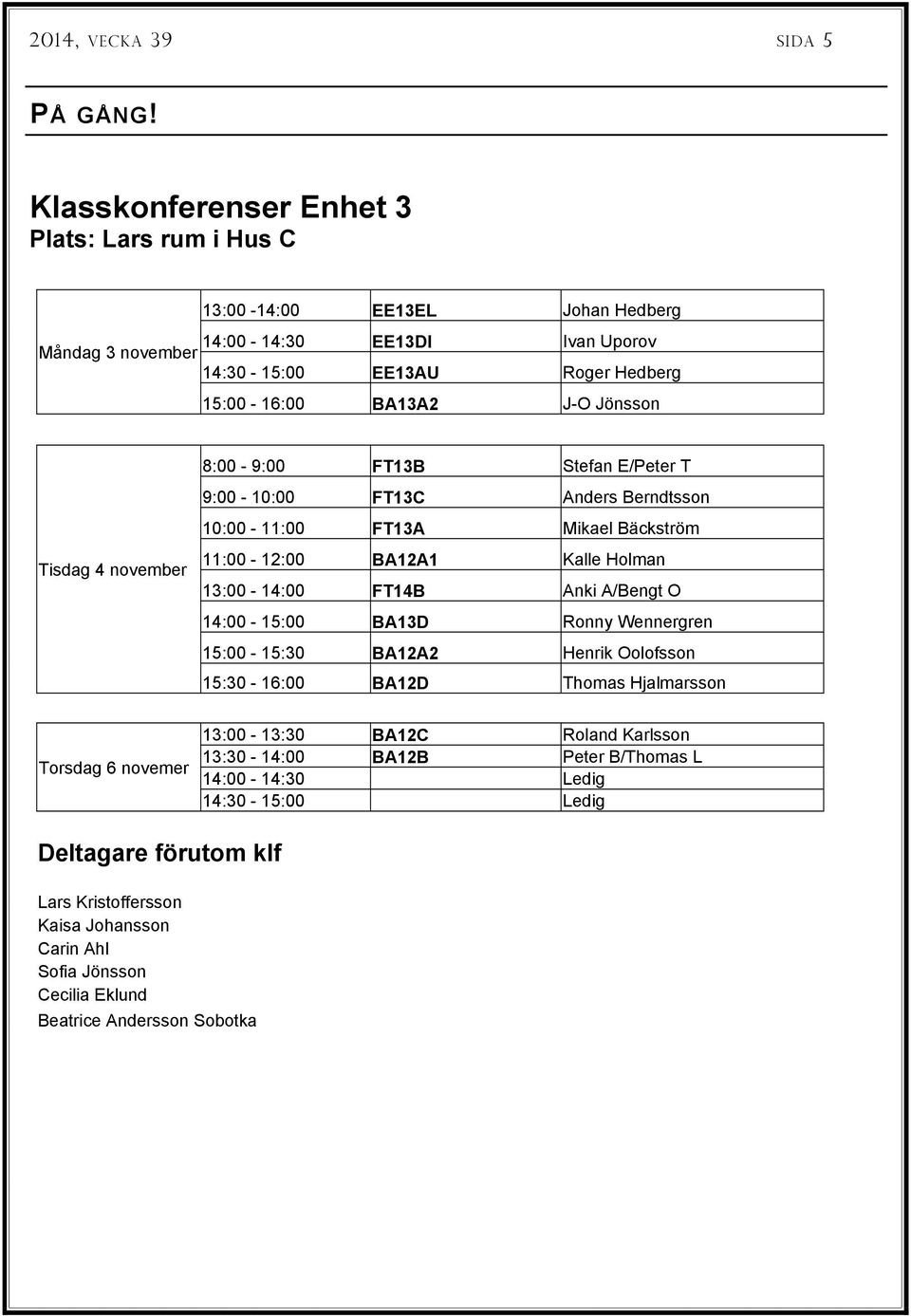 Jönsson 8:00-9:00 FT13B Stefan E/Peter T 9:00-10:00 FT13C Anders Berndtsson 10:00-11:00 FT13A Mikael Bäckström Tisdag 4 november 11:00-12:00 BA12A1 Kalle Holman 13:00-14:00 FT14B Anki