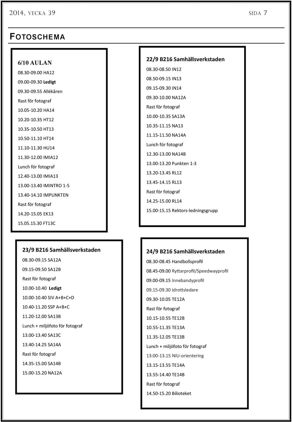 15 09.30 IN14 09.30 10.00 NA12A 10.00 10.35 SA13A 10.35 11.15 NA13 11.15 11.50 NA14A Lunch för fotograf 12.30 13.00 NA14B 13.00 13.20 Punkten 1 3 13.20 13.45 RL12 13.45 14.15 RL13 14.25 15.00 RL14 15.