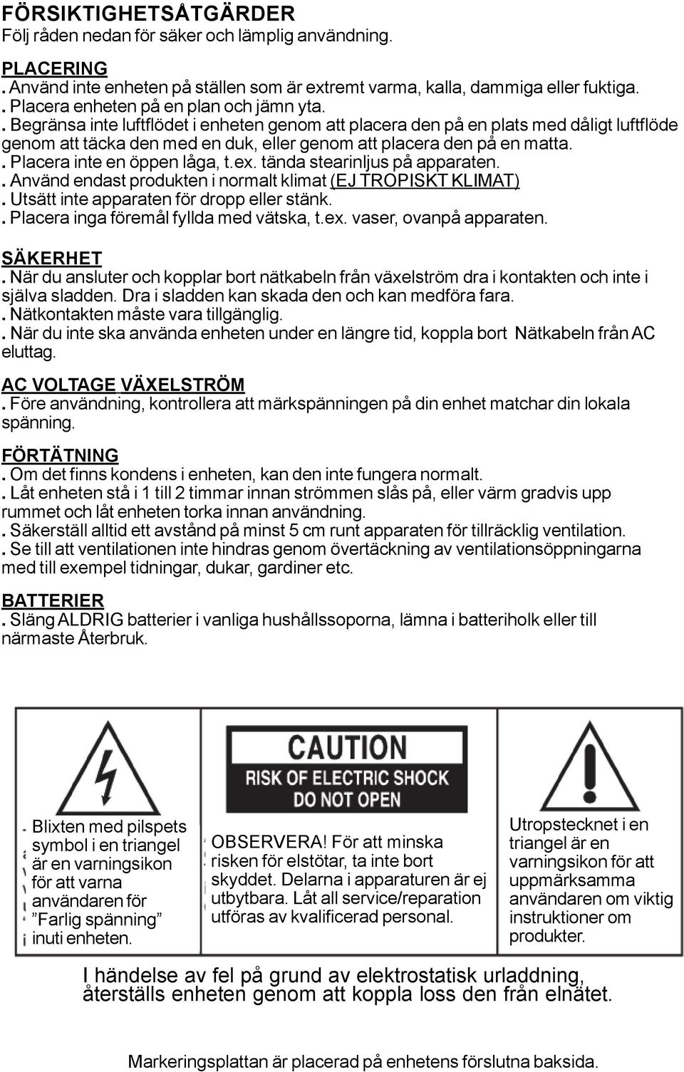 . Begränsa inte luftflödet i enheten genom att placera den på en plats med dåligt luftflöde genom att täcka den med en duk, eller genom att placera den på en matta.. Placera inte en öppen låga, t.ex.