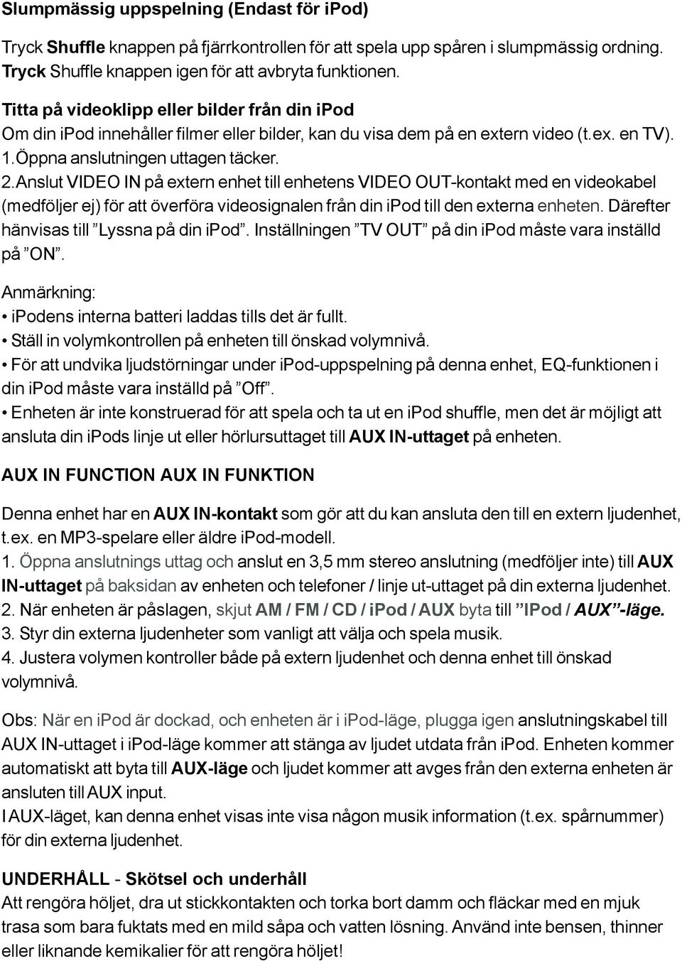 Anslut VIDEO IN på extern enhet till enhetens VIDEO OUT-kontakt med en videokabel (medföljer ej) för att överföra videosignalen från din ipod till den externa enheten.