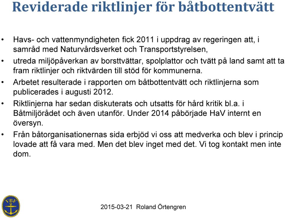 Arbetet resulterade i rapporten om båtbottentvätt och riktlinjerna som publicerades i augusti 2012. Riktlinjerna har sedan diskuterats och utsatts för hård kritik bl.a. i Båtmiljörådet och även utanför.