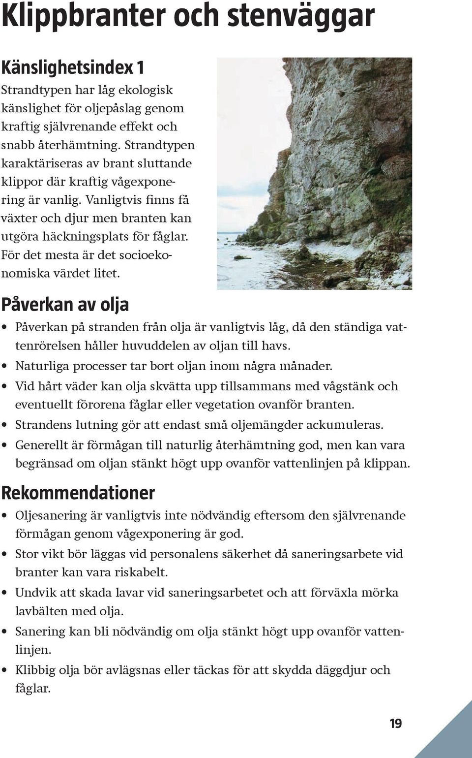 För det mesta är det socioekonomiska värdet litet. Påverkan av olja Påverkan på stranden från olja är vanligtvis låg, då den ständiga vattenrörelsen håller huvuddelen av oljan till havs.