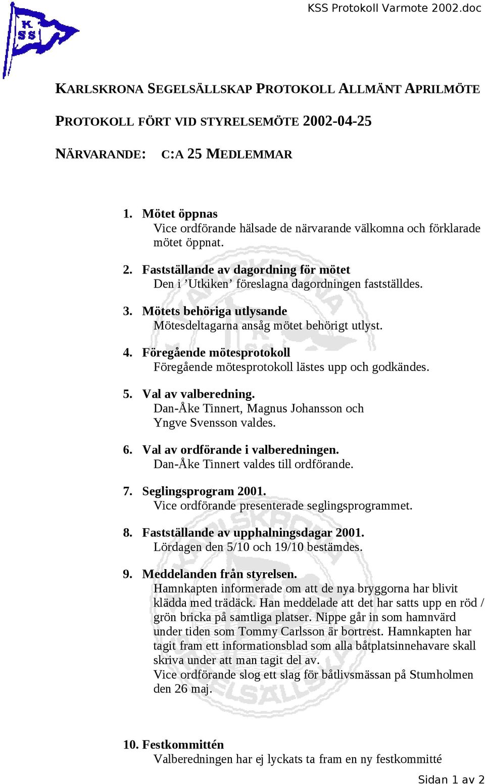 Mötets behöriga utlysande Mötesdeltagarna ansåg mötet behörigt utlyst. 4. Föregående mötesprotokoll Föregående mötesprotokoll lästes upp och godkändes. 5. Val av valberedning.