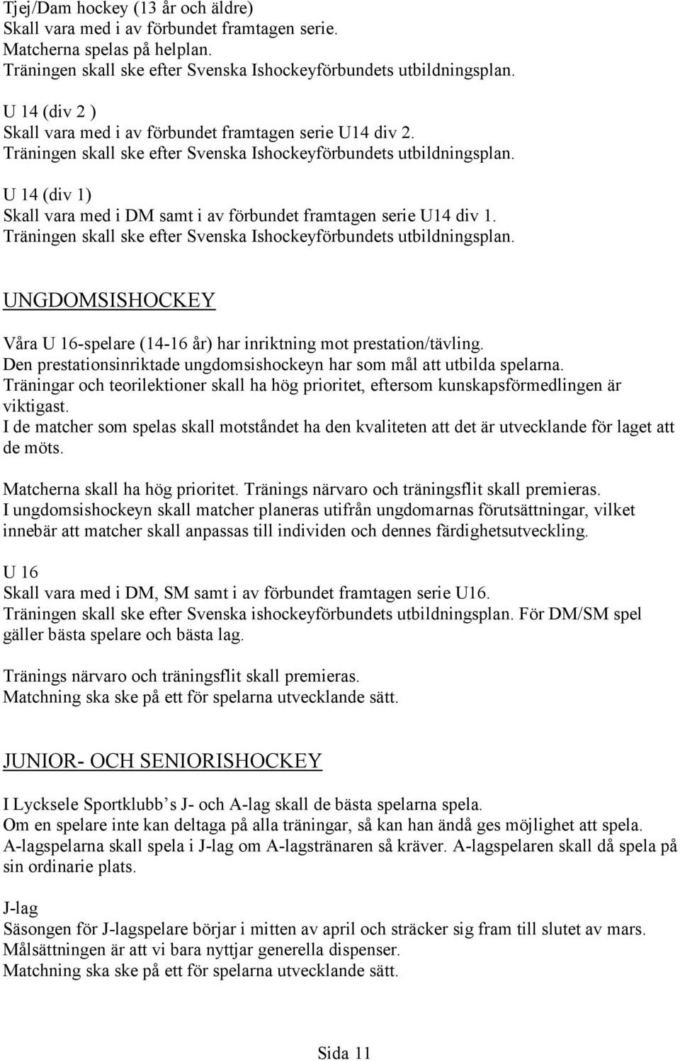 U 14 (div 1) Skall vara med i DM samt i av förbundet framtagen serie U14 div 1. Träningen skall ske efter Svenska Ishockeyförbundets utbildningsplan.