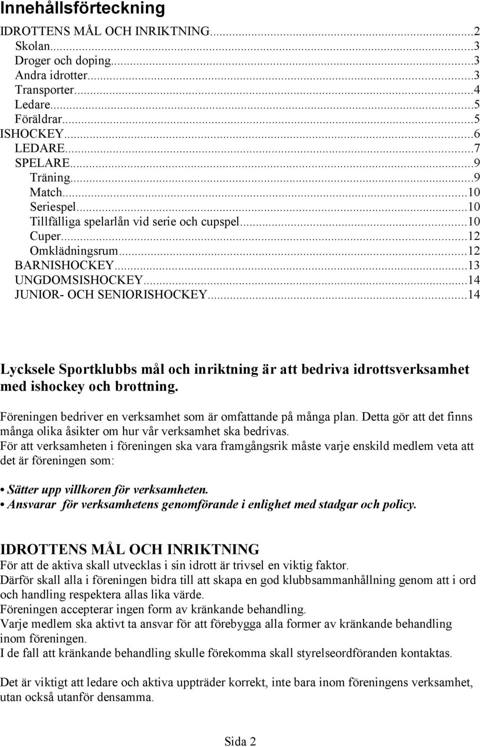 ..14 Lycksele Sportklubbs mål och inriktning är att bedriva idrottsverksamhet med ishockey och brottning. Föreningen bedriver en verksamhet som är omfattande på många plan.