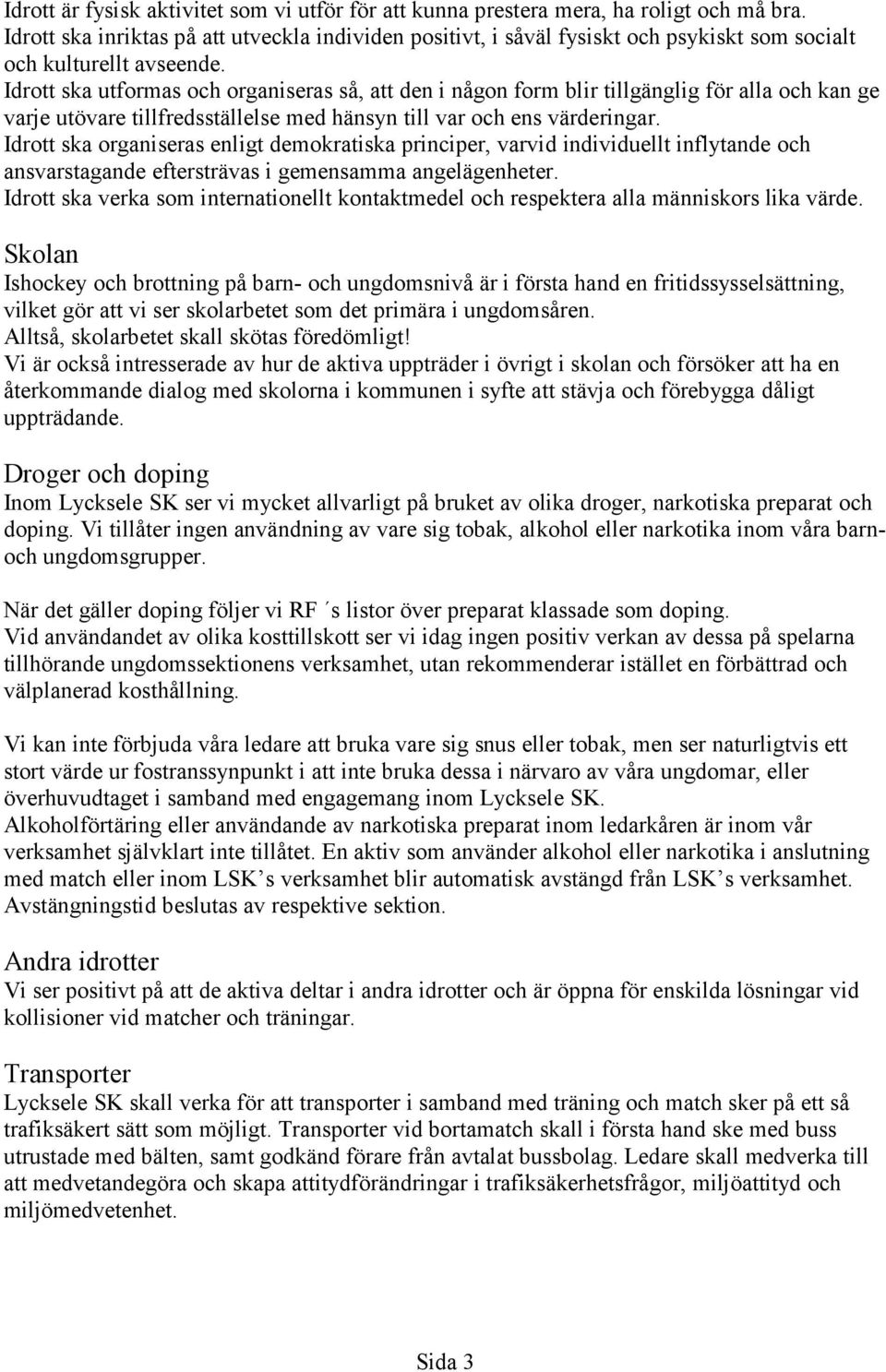 Idrott ska utformas och organiseras så, att den i någon form blir tillgänglig för alla och kan ge varje utövare tillfredsställelse med hänsyn till var och ens värderingar.