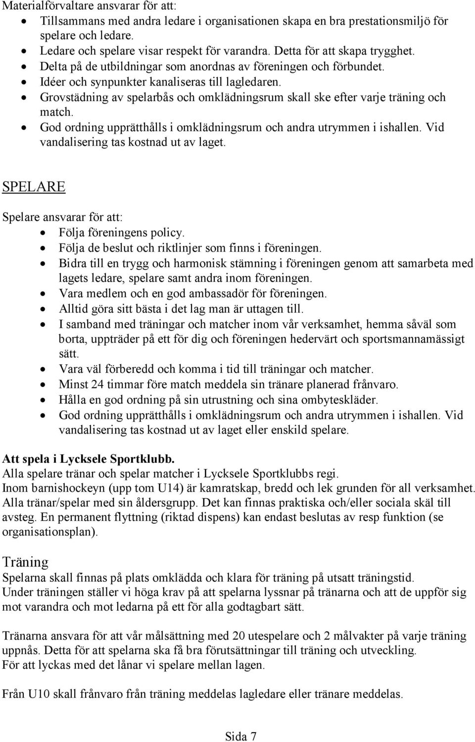 Grovstädning av spelarbås och omklädningsrum skall ske efter varje träning och match. God ordning upprätthålls i omklädningsrum och andra utrymmen i ishallen.