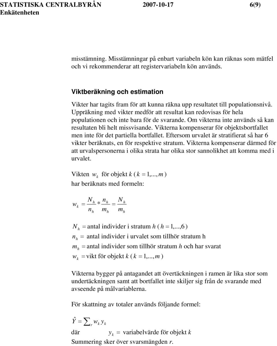 Uppräkning med vikter medför att resultat kan redovisas för hela populationen och inte bara för de svarande. Om vikterna inte används så kan resultaten bli helt missvisande.