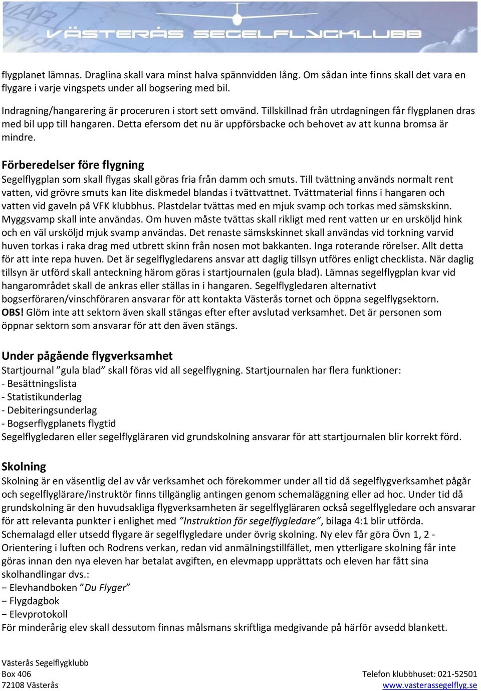 Detta efersom det nu är uppförsbacke och behovet av att kunna bromsa är mindre. Förberedelser före flygning Segelflygplan som skall flygas skall göras fria från damm och smuts.