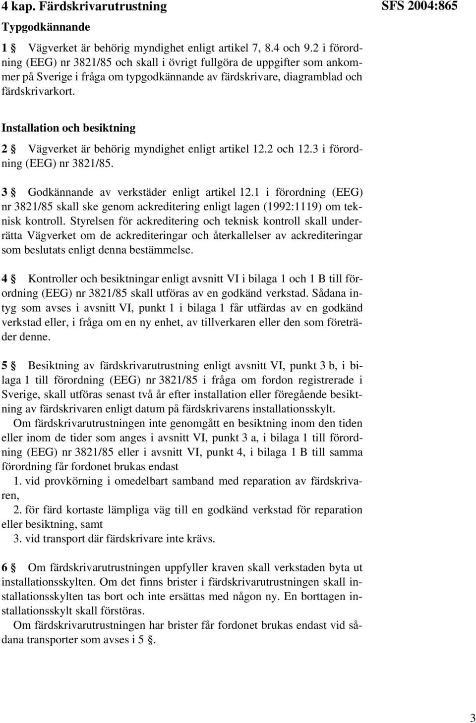SFS 2004:865 Installation och besiktning 2 Vägverket är behörig myndighet enligt artikel 12.2 och 12.3 i förordning (EEG) nr 3821/85. 3 Godkännande av verkstäder enligt artikel 12.