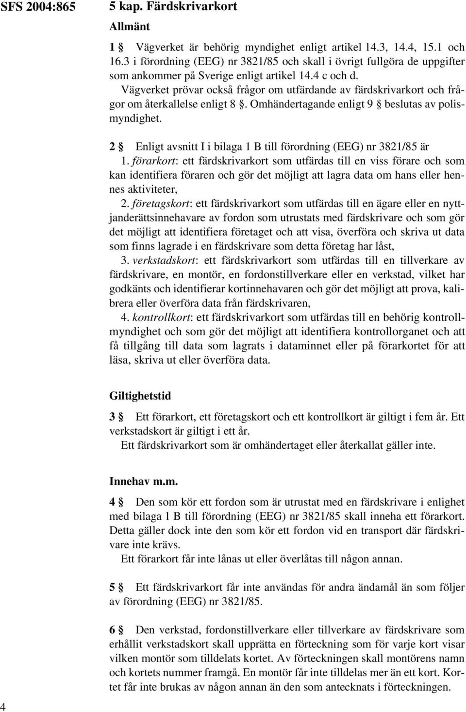 Vägverket prövar också frågor om utfärdande av färdskrivarkort och frågor om återkallelse enligt 8. Omhändertagande enligt 9 beslutas av polismyndighet.