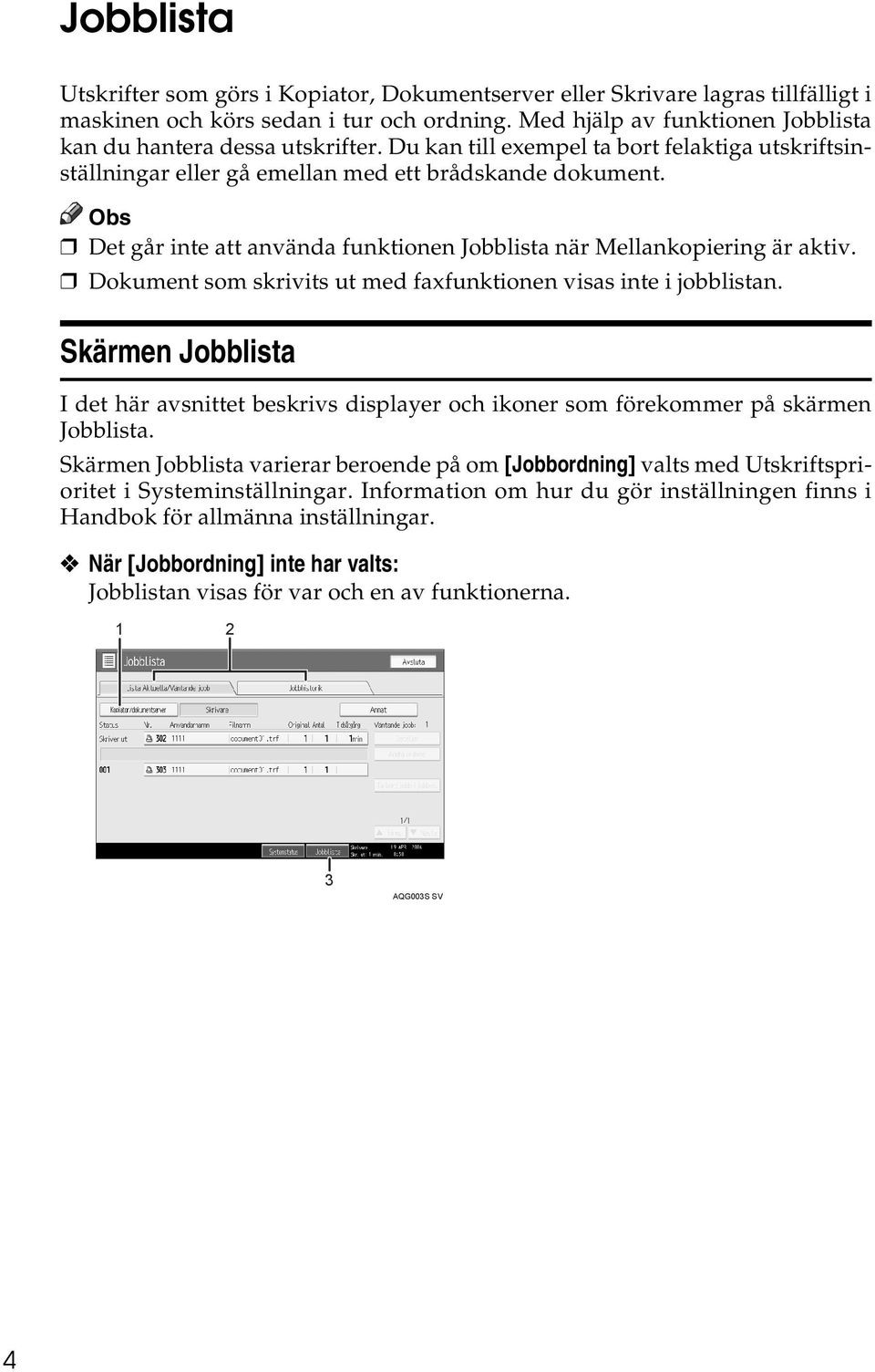 Det går inte att använda funktionen Jobblista när Mellankopiering är aktiv. Dokument som skrivits ut med faxfunktionen visas inte i jobblistan.