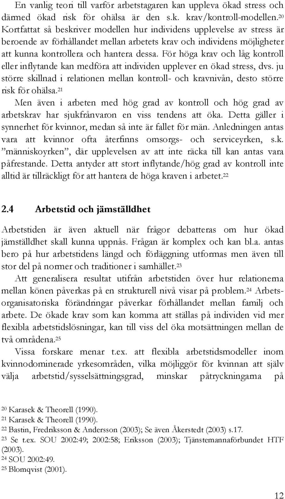 För höga krav och låg kontroll eller inflytande kan medföra att individen upplever en ökad stress, dvs. ju större skillnad i relationen mellan kontroll- och kravnivån, desto större risk för ohälsa.