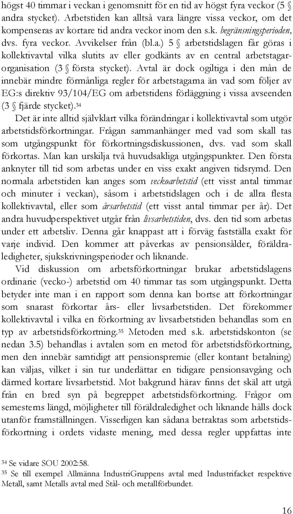 Avtal är dock ogiltiga i den mån de innebär mindre förmånliga regler för arbetstagarna än vad som följer av EG:s direktiv 93/104/EG om arbetstidens förläggning i vissa avseenden (3 fjärde stycket).