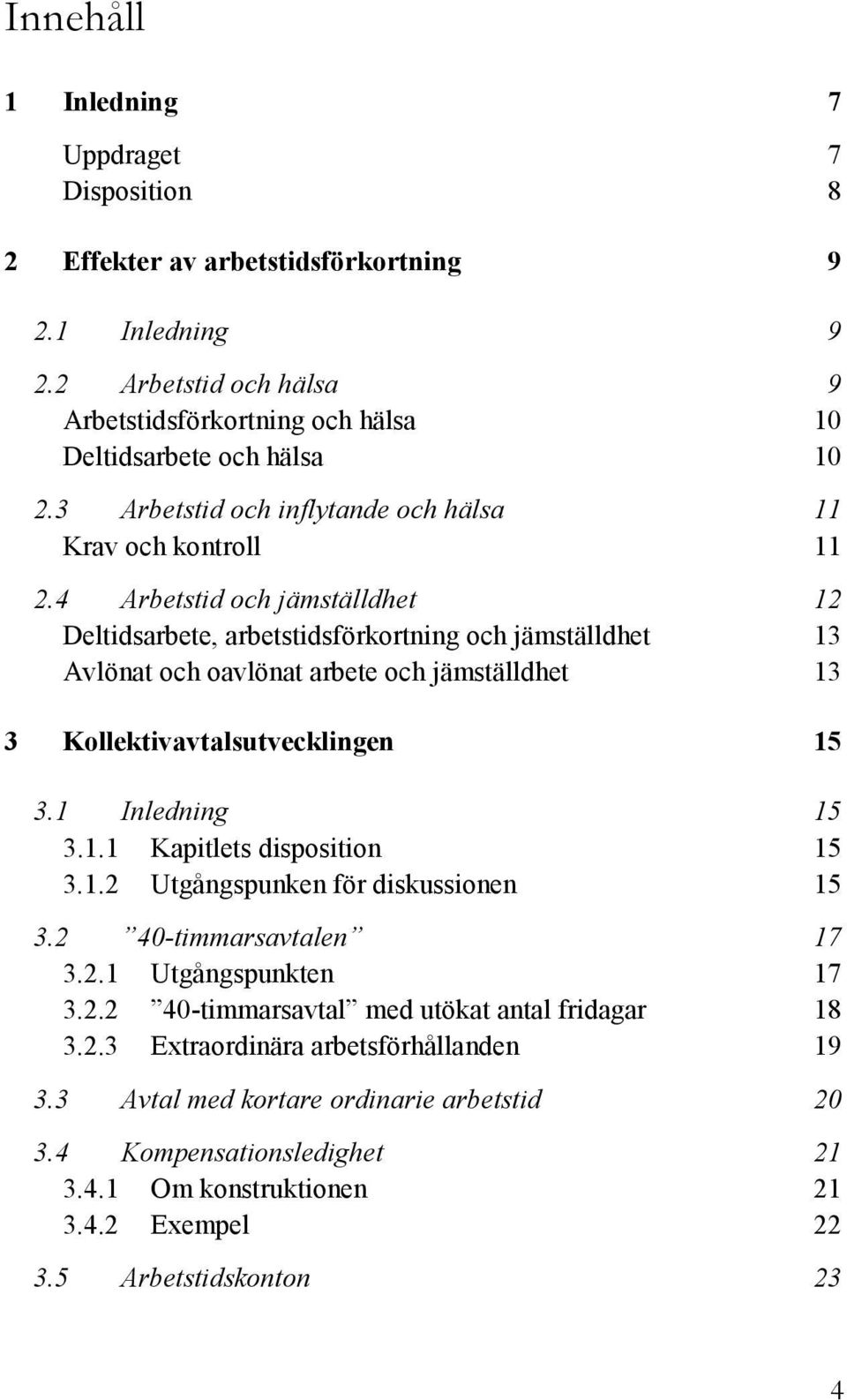 4 Arbetstid och jämställdhet 12 Deltidsarbete, arbetstidsförkortning och jämställdhet 13 Avlönat och oavlönat arbete och jämställdhet 13 3 Kollektivavtalsutvecklingen 15 3.1 Inledning 15 3.1.1 Kapitlets disposition 15 3.