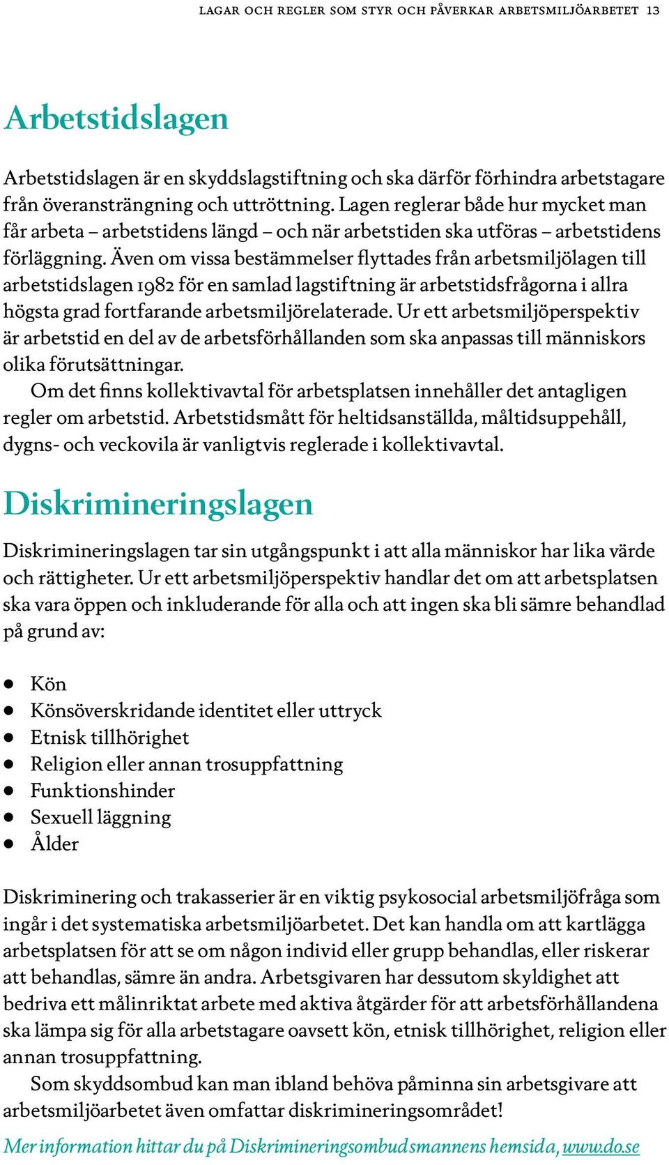 Även om vissa bestämmelser flyttades från arbetsmiljölagen till arbetstidslagen 1982 för en samlad lagstiftning är arbetstidsfrågorna i allra högsta grad fortfarande arbetsmiljörelaterade.