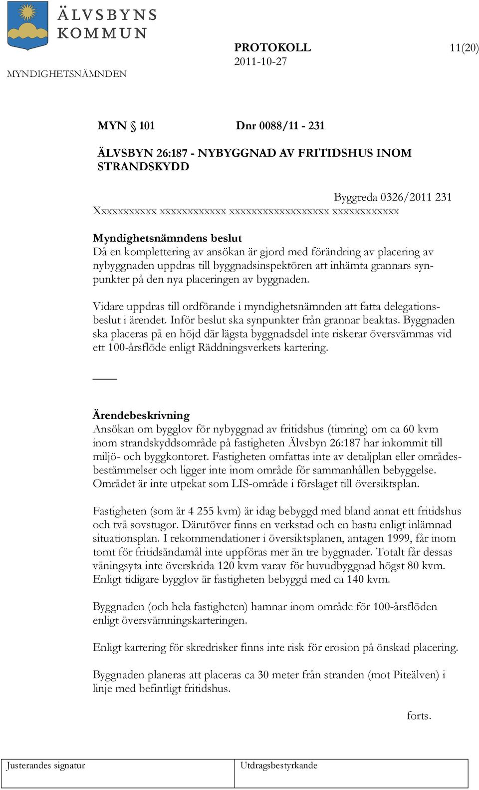 Vidare uppdras till ordförande i myndighetsnämnden att fatta delegationsbeslut i ärendet. Inför beslut ska synpunkter från grannar beaktas.