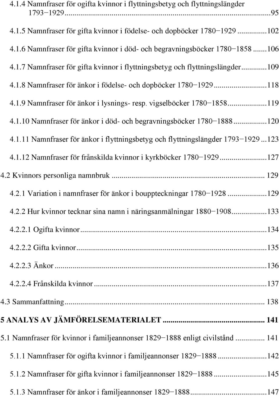 vigselböcker 1780 1858... 119 4.1.10 Namnfraser för änkor i död- och begravningsböcker 1780 1888... 120 4.1.11 Namnfraser för änkor i flyttningsbetyg och flyttningslängder 1793 1929... 123 4.1.12 Namnfraser för frånskilda kvinnor i kyrkböcker 1780 1929.
