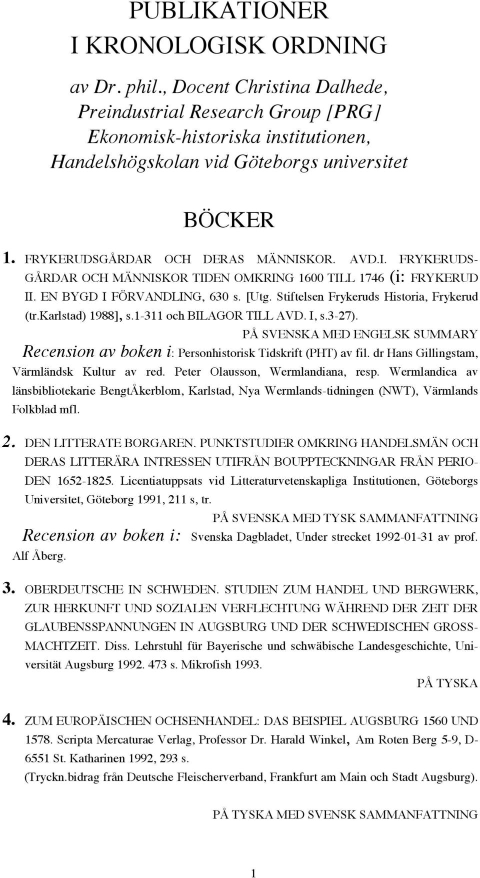 Stiftelsen Frykeruds Historia, Frykerud (tr.karlstad) 1988], s.1-311 och BILAGOR TILL AVD. I, s.3-27). PÅ SVENSKA MED ENGELSK SUMMARY Recension av boken i: Personhistorisk Tidskrift (PHT) av fil.