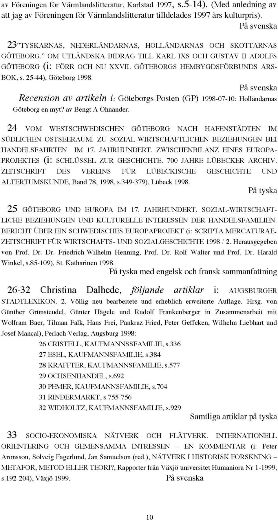 25-44), Göteborg 1998. Recension av artikeln i: Göteborgs-Posten (GP) 1998-07-10: Holländarnas Göteborg en myt? av Bengt A Öhnander.