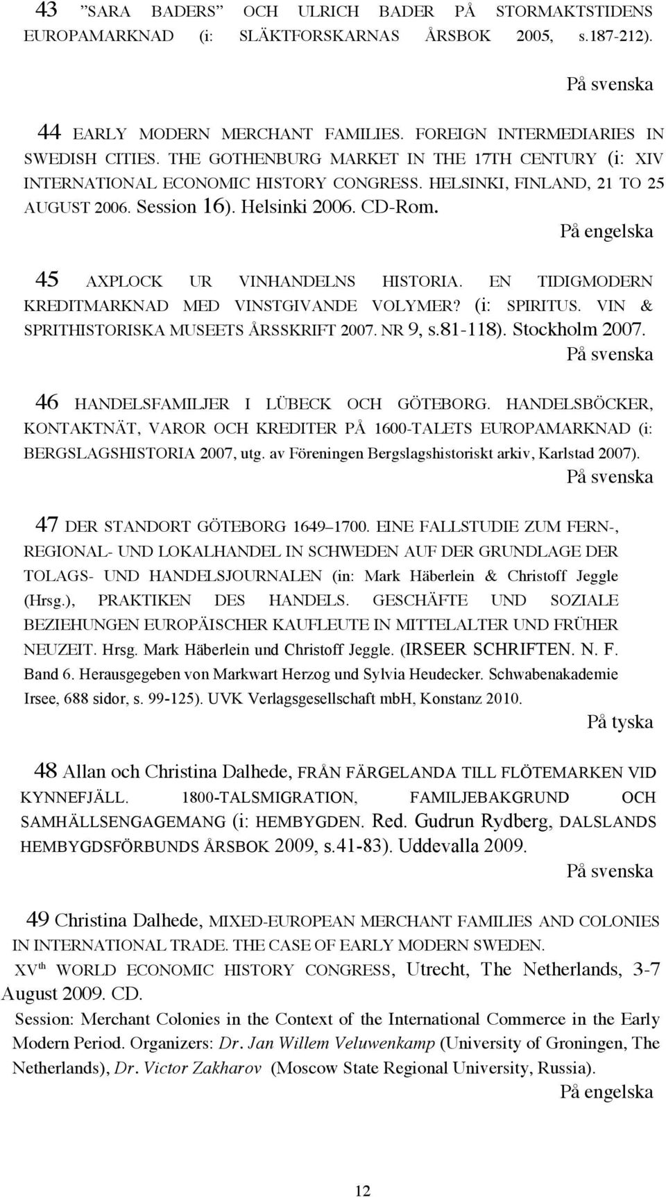 På engelska 45 AXPLOCK UR VINHANDELNS HISTORIA. EN TIDIGMODERN KREDITMARKNAD MED VINSTGIVANDE VOLYMER? (i: SPIRITUS. VIN & SPRITHISTORISKA MUSEETS ÅRSSKRIFT 2007. NR 9, s.81-118). Stockholm 2007.