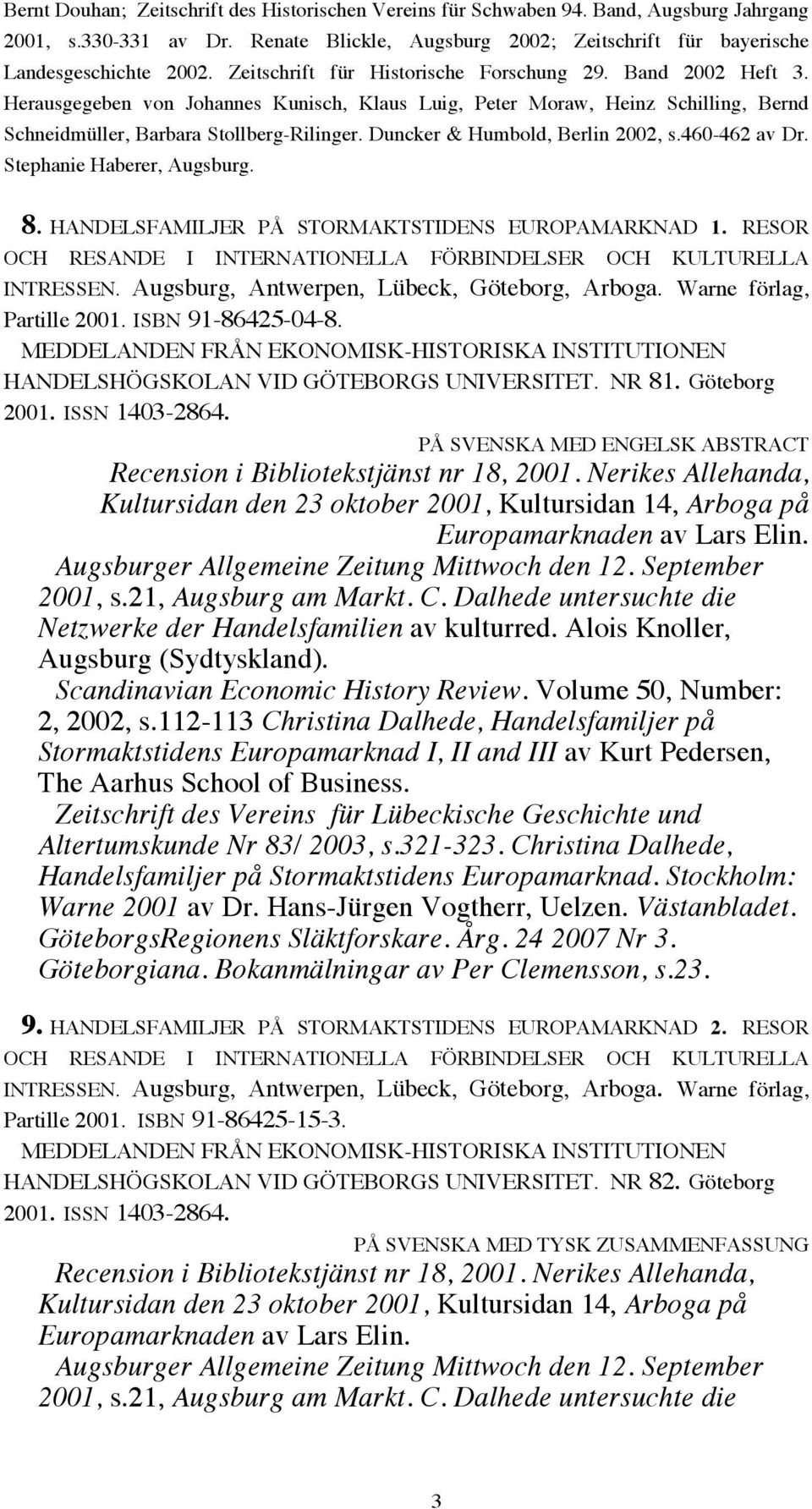 Duncker & Humbold, Berlin 2002, s.460-462 av Dr. Stephanie Haberer, Augsburg. 8. HANDELSFAMILJER PÅ STORMAKTSTIDENS EUROPAMARKNAD 1.