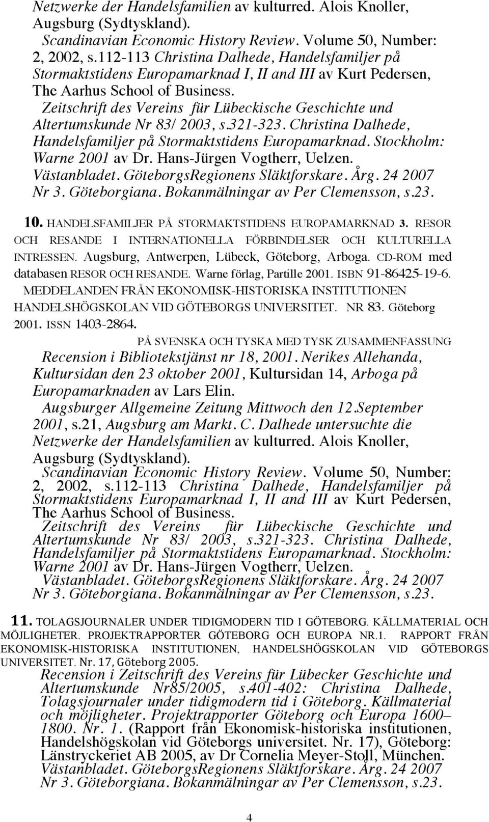 Zeitschrift des Vereins für Lübeckische Geschichte und Altertumskunde Nr 83/ 2003, s.321-323. Christina Dalhede, Handelsfamiljer på Stormaktstidens Europamarknad. Stockholm: Warne 2001 av Dr.