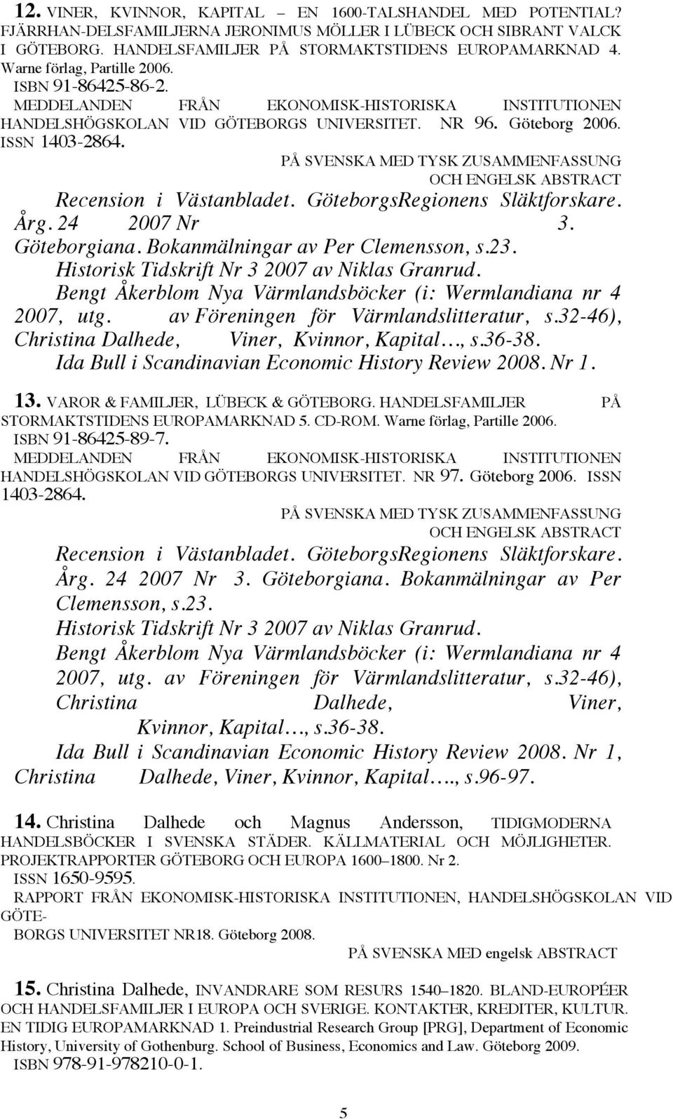 PÅ SVENSKA MED TYSK ZUSAMMENFASSUNG OCH ENGELSK ABSTRACT Recension i Västanbladet. GöteborgsRegionens Släktforskare. Årg. 24 2007 Nr 3. Göteborgiana. Bokanmälningar av Per Clemensson, s.23.