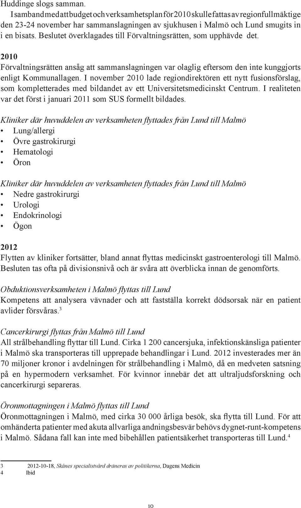 Beslutet överklagades till Förvaltningsrätten, som upphävde det. 2010 Förvaltningsrätten ansåg att sammanslagningen var olaglig eftersom den inte kunggjorts enligt Kommunallagen.