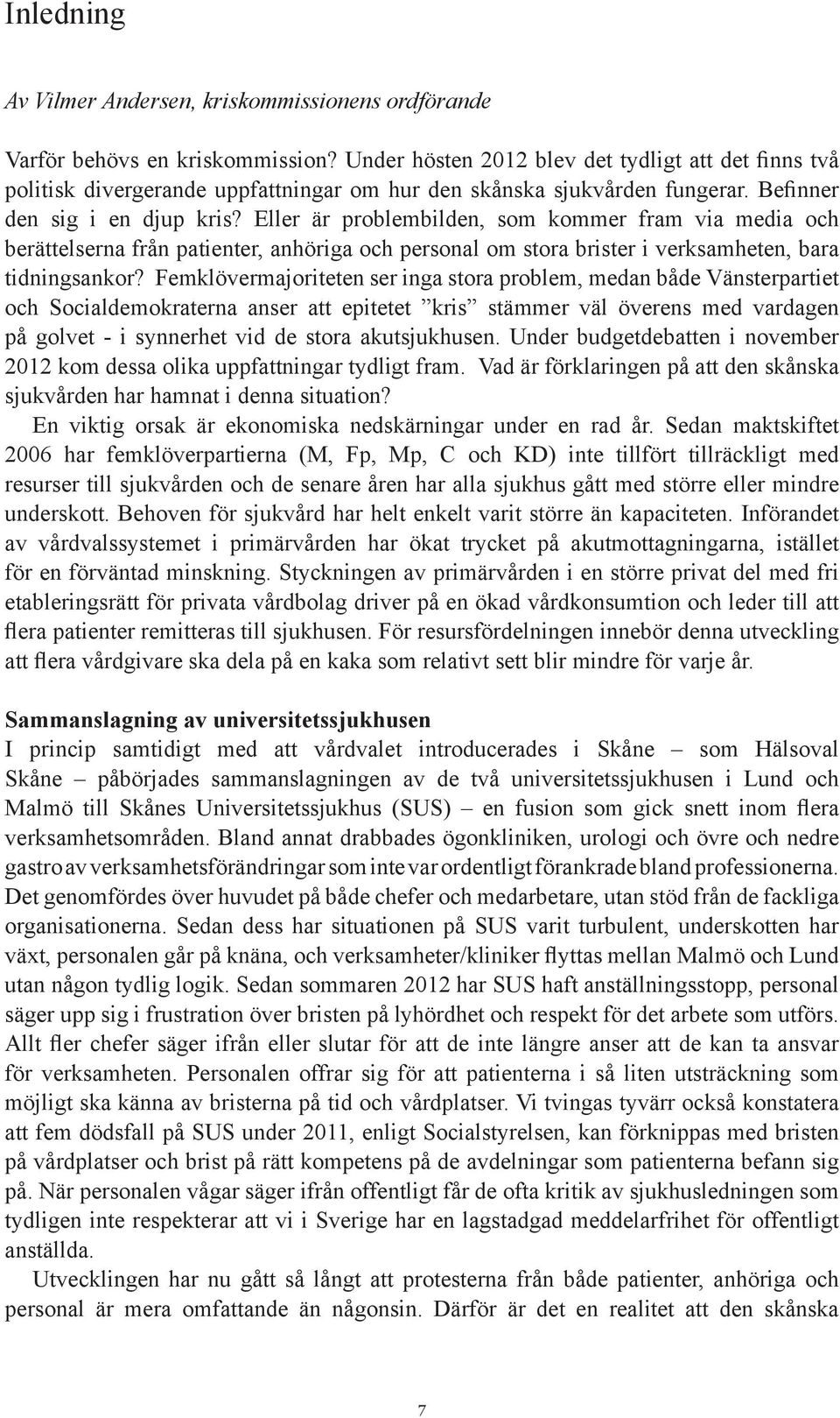 Eller är problembilden, som kommer fram via media och berättelserna från patienter, anhöriga och personal om stora brister i verksamheten, bara tidningsankor?