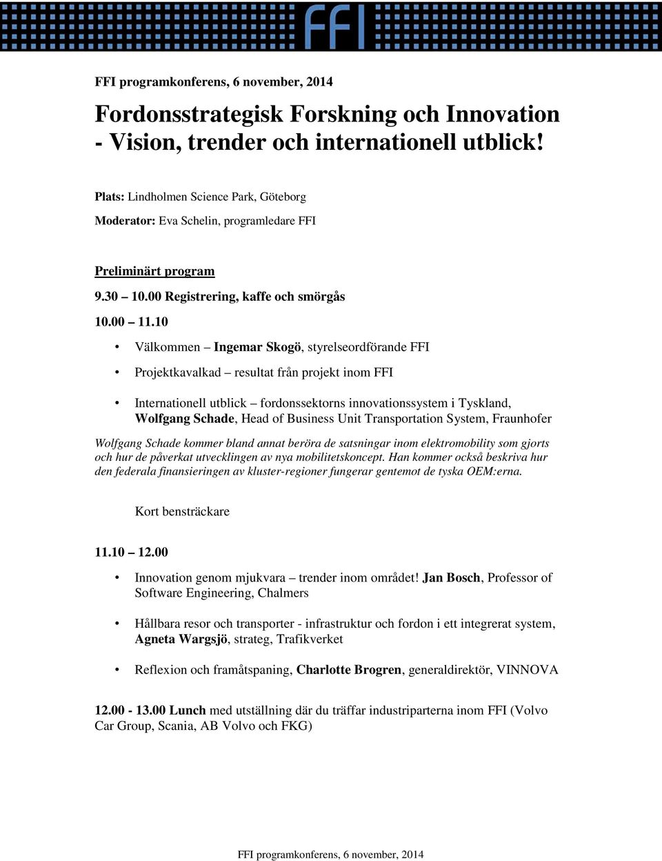 10 Välkommen Ingemar Skogö, styrelseordförande FFI Projektkavalkad resultat från projekt inom FFI Internationell utblick fordonssektorns innovationssystem i Tyskland, Wolfgang Schade, Head of