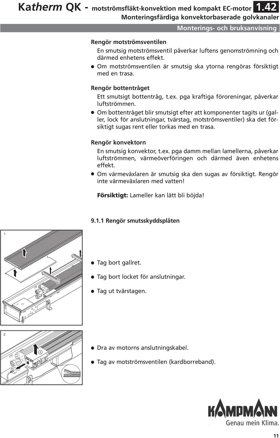 Om motströmsventien är smutsig ska ytorna rengöras försiktigt med en trasa. Rengör bottentråget Ett smutsigt bottentråg, t.ex. pga kraftiga föroreningar, påverkar uftströmmen.