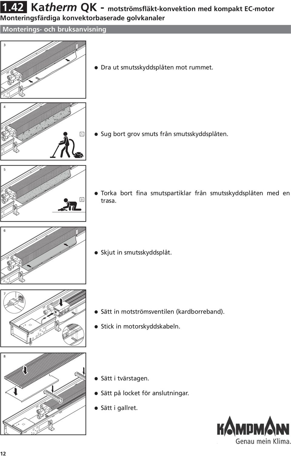 Torka bort fina smutspartikar från smutsskyddspåten med en trasa. Skjut in smutsskyddspåt.