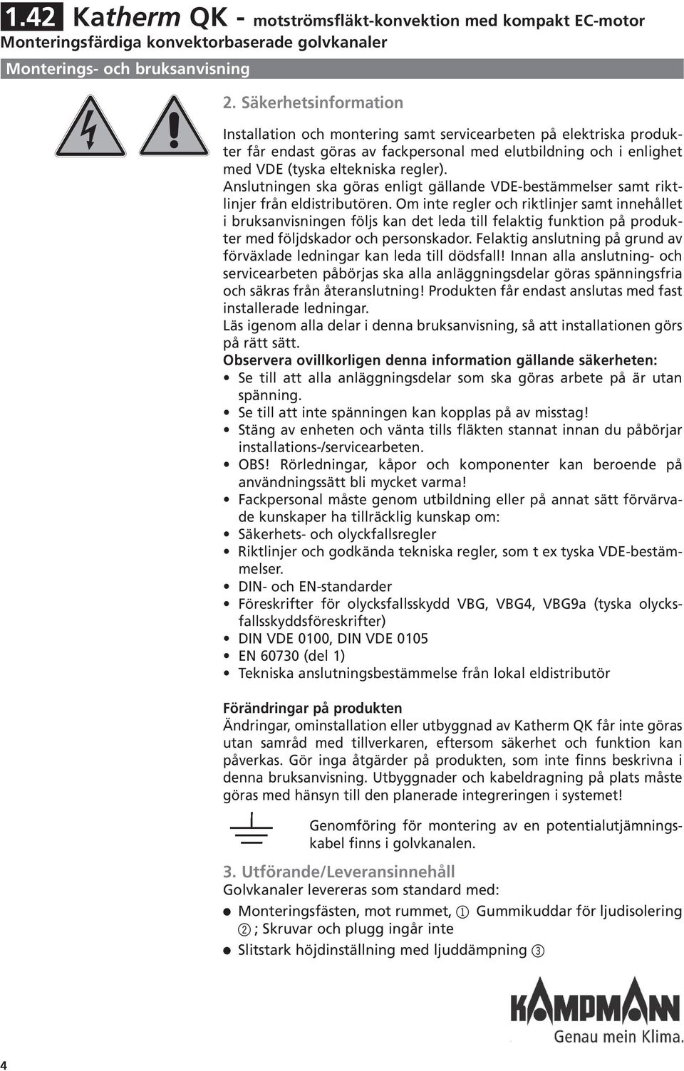 Ansutningen ska göras enigt gäande VDE-bestämmeser samt riktinjer från edistributören.