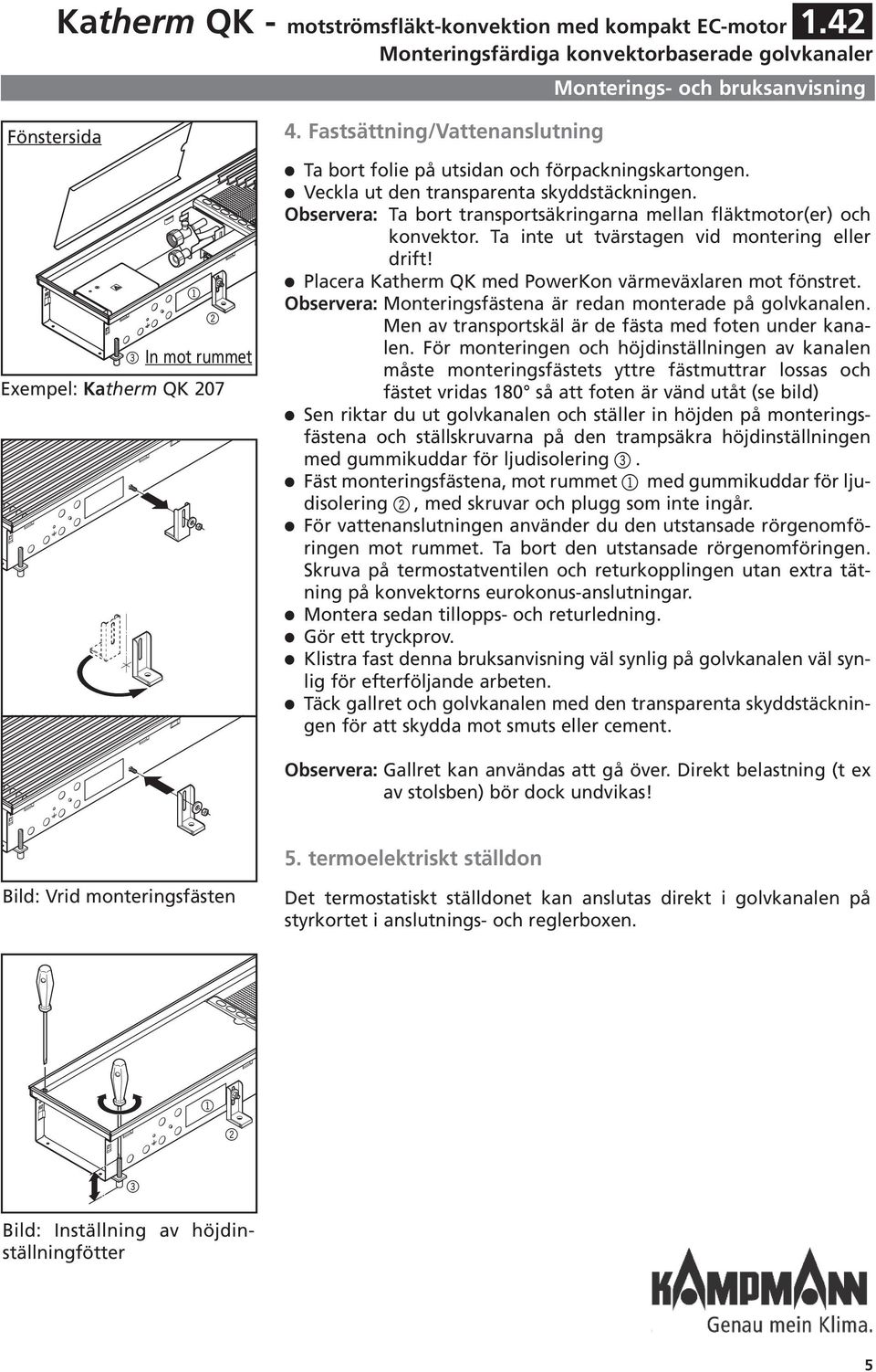 Ta inte ut tvärstagen vid montering eer drift! Pacera Katherm QK med PowerKon värmeväxaren mot fönstret. Observera: Monteringsfästena är redan monterade på govkanaen.