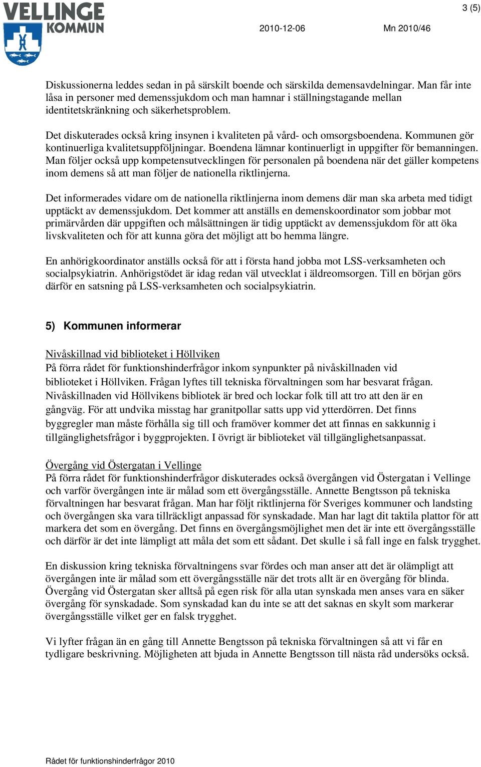 Det diskuterades också kring insynen i kvaliteten på vård- och omsorgsboendena. Kommunen gör kontinuerliga kvalitetsuppföljningar. Boendena lämnar kontinuerligt in uppgifter för bemanningen.