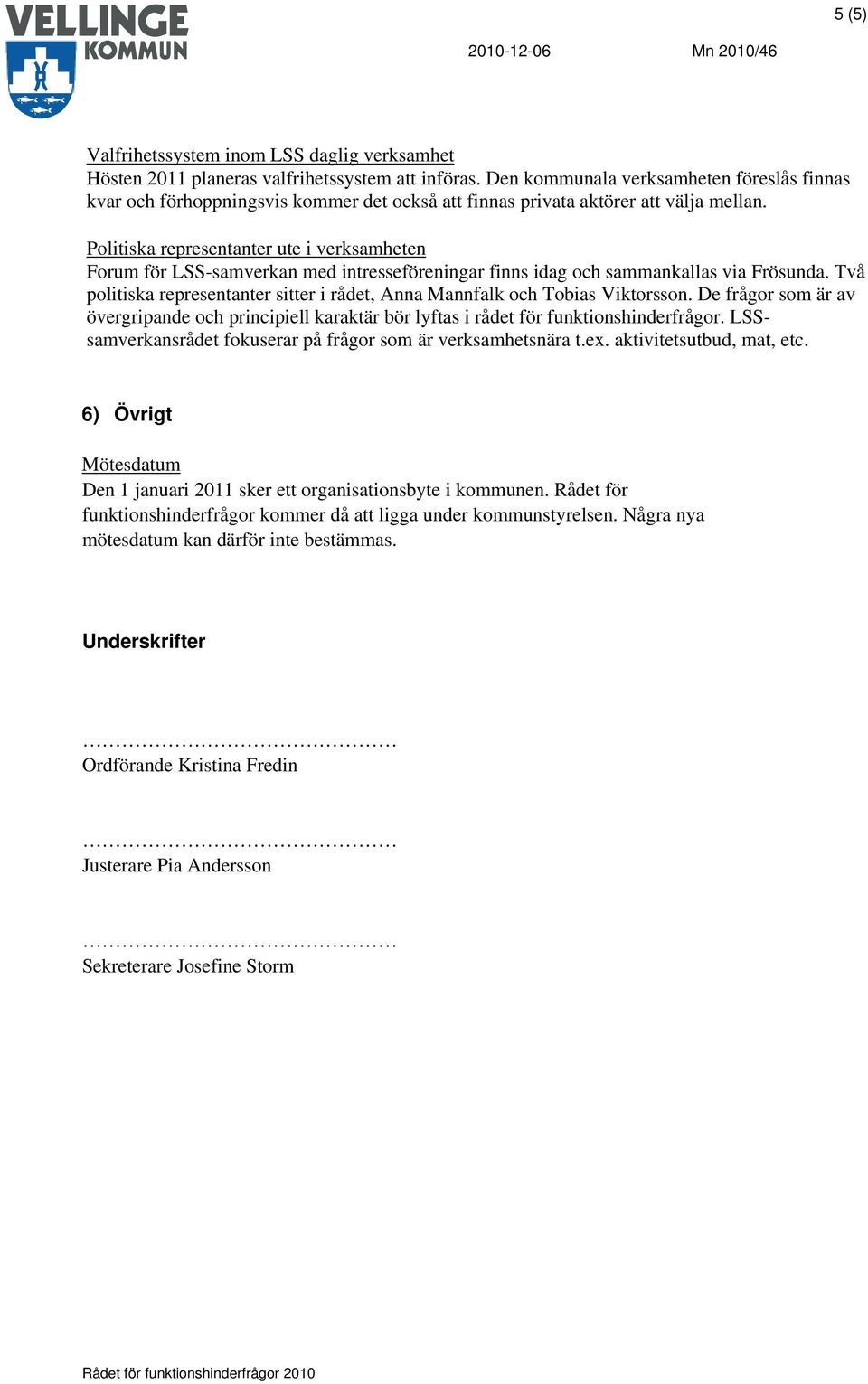 Politiska representanter ute i verksamheten Forum för LSS-samverkan med intresseföreningar finns idag och sammankallas via Frösunda.