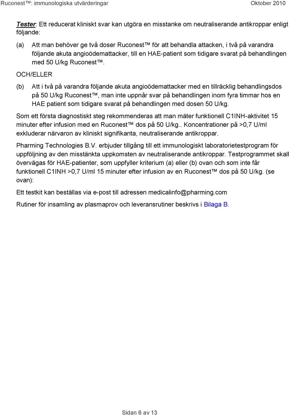 OCH/ELLER (b) Att i två på varandra följande akuta angioödemattacker med en tillräcklig behandlingsdos på 50 U/kg Ruconest, man inte uppnår svar på behandlingen inom fyra timmar hos en HAE patient