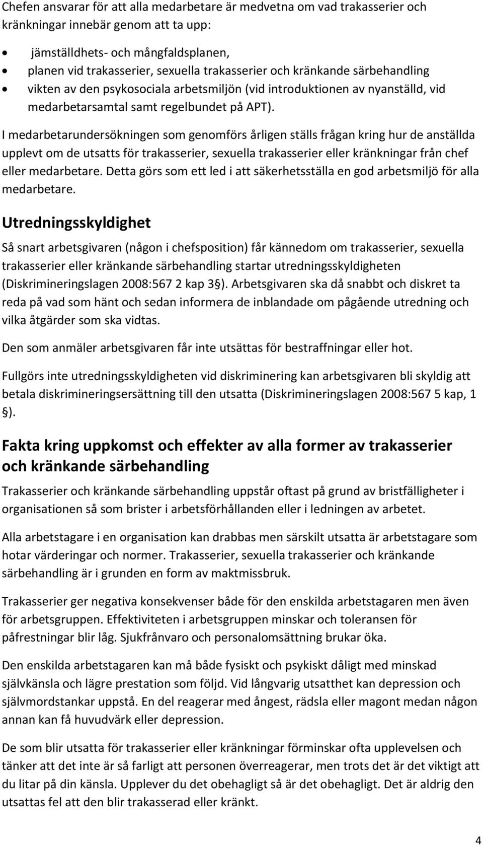 I medarbetarundersökningen som genomförs årligen ställs frågan kring hur de anställda upplevt om de utsatts för trakasserier, sexuella trakasserier eller kränkningar från chef eller medarbetare.