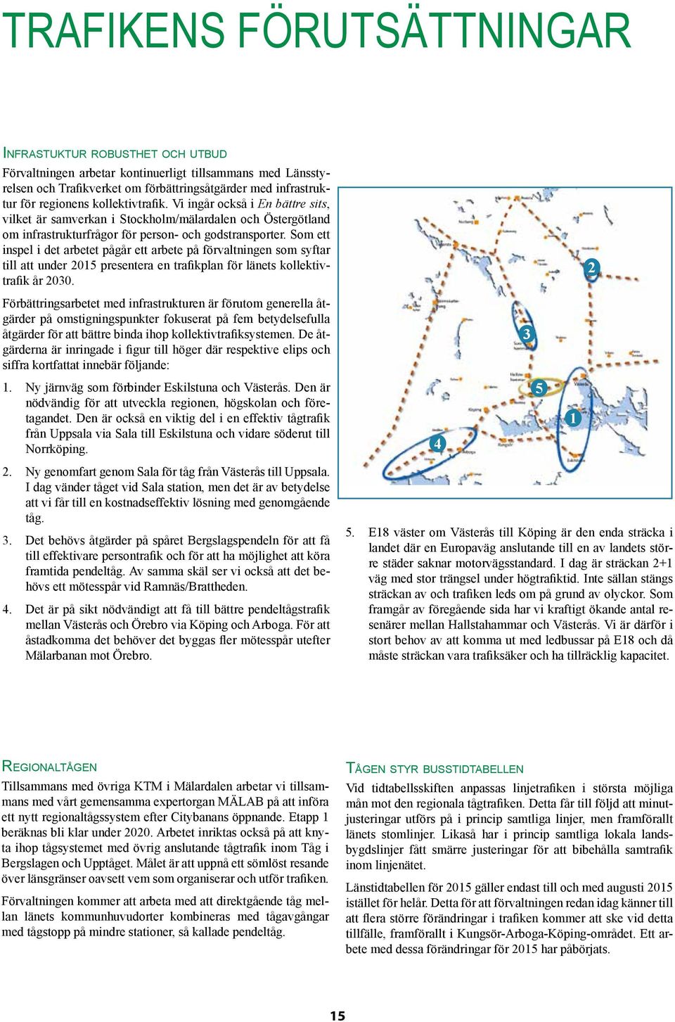 Som ett inspel i det arbetet pågår ett arbete på förvaltningen som syftar till att under 2015 presentera en trafikplan för länets kollektivtrafik år 2030.