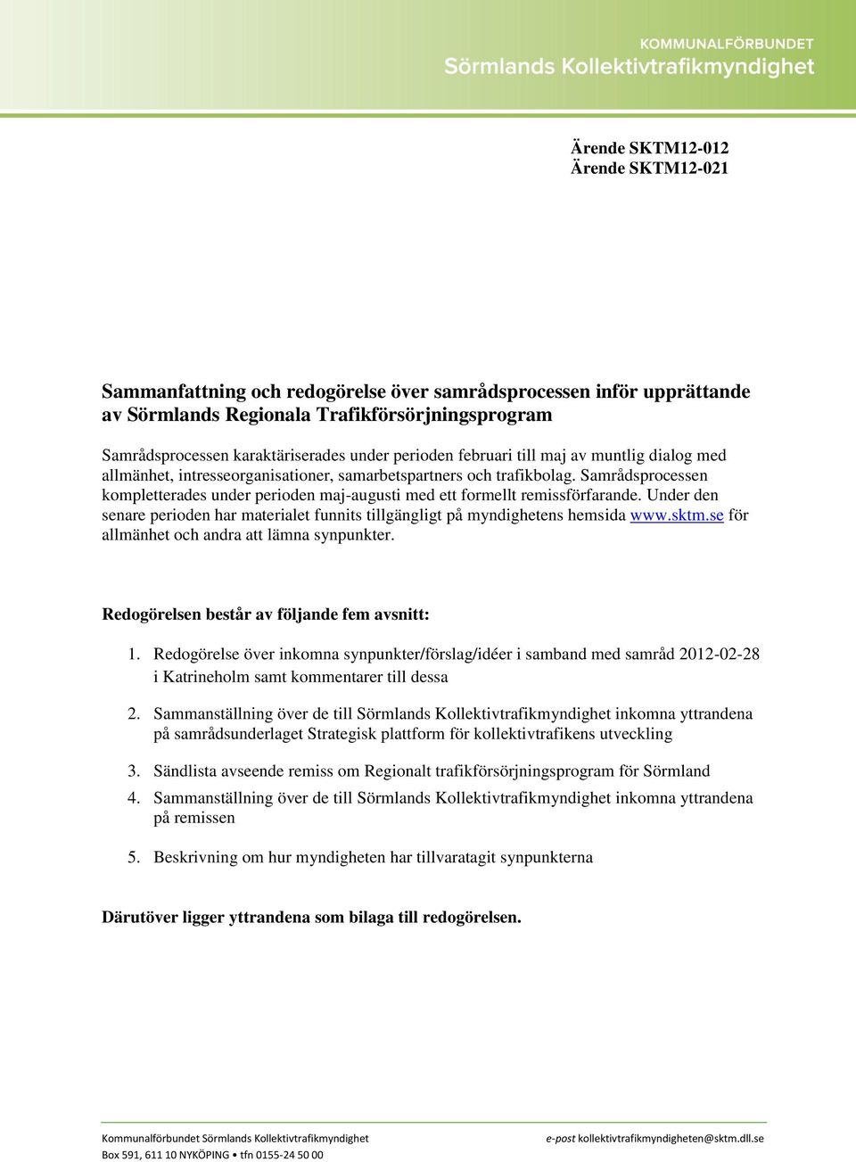 Samrådsprocessen kompletterades under perioden maj-augusti med ett formellt remissförfarande. Under den senare perioden har materialet funnits tillgängligt på myndighetens hemsida www.sktm.