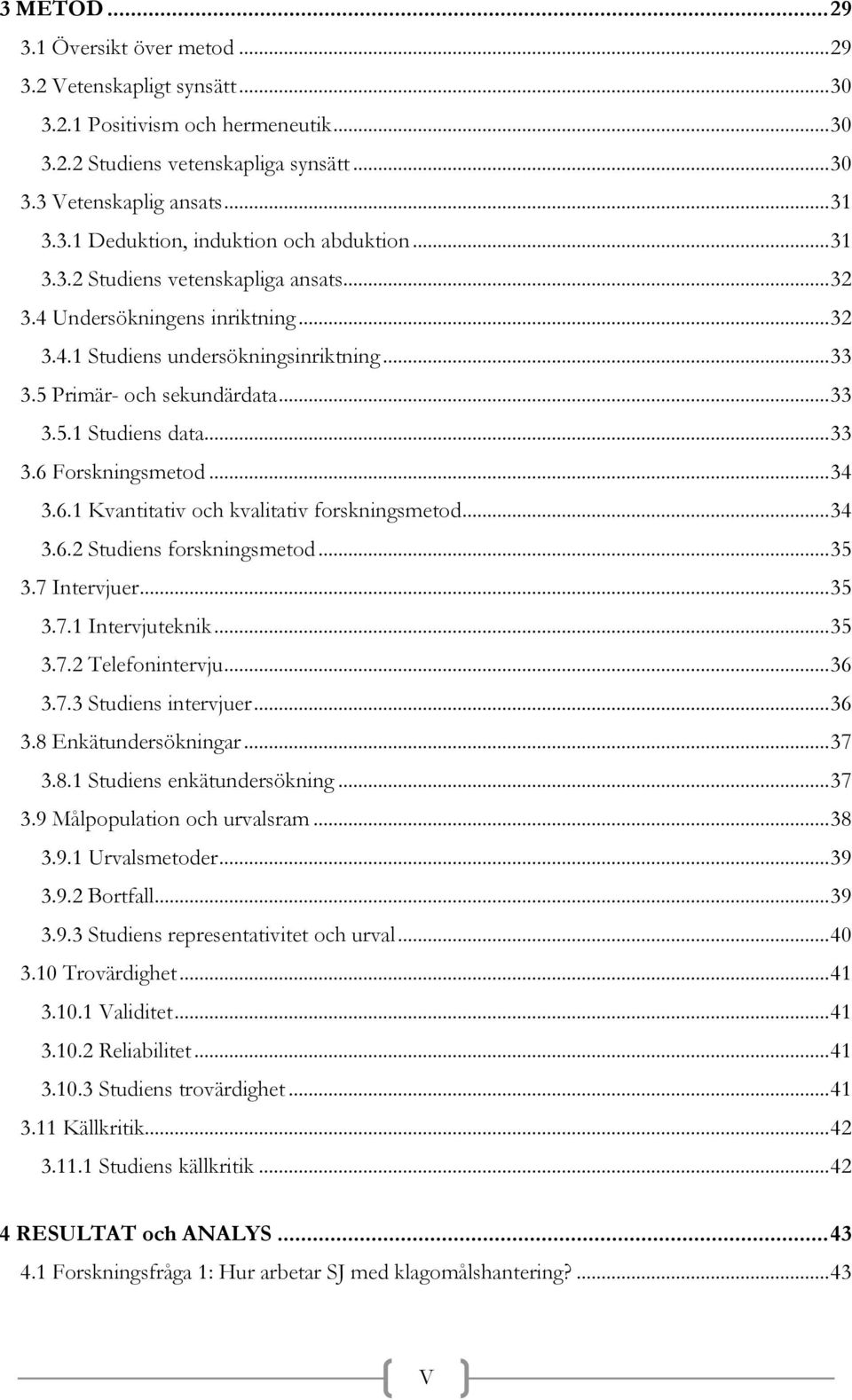 .. 34 3.6.1 Kvantitativ och kvalitativ forskningsmetod... 34 3.6.2 Studiens forskningsmetod... 35 3.7 Intervjuer... 35 3.7.1 Intervjuteknik... 35 3.7.2 Telefonintervju... 36 3.7.3 Studiens intervjuer.