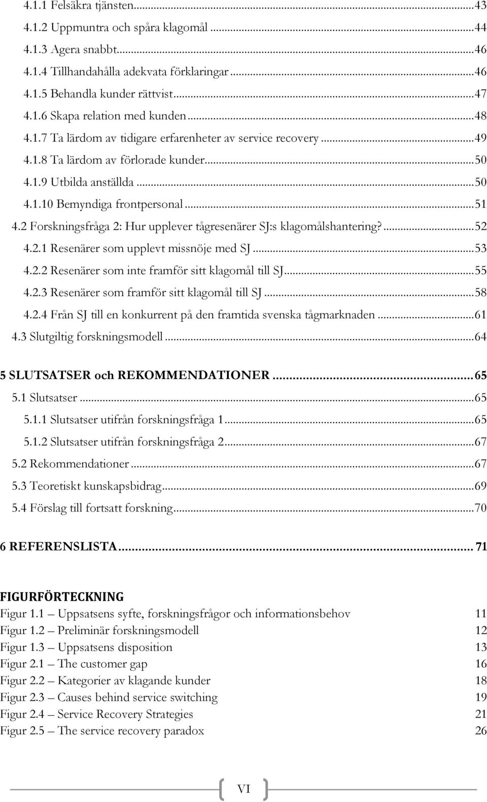 2 Forskningsfråga 2: Hur upplever tågresenärer SJ:s klagomålshantering?... 52 4.2.1 Resenärer som upplevt missnöje med SJ... 53 4.2.2 Resenärer som inte framför sitt klagomål till SJ... 55 4.2.3 Resenärer som framför sitt klagomål till SJ.