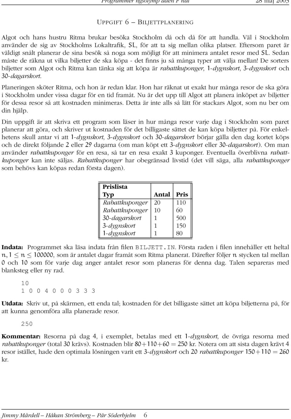 Eftersom paret är väldigt snålt planerar de sina besök så noga som möjligt för att minimera antalet resor med SL.