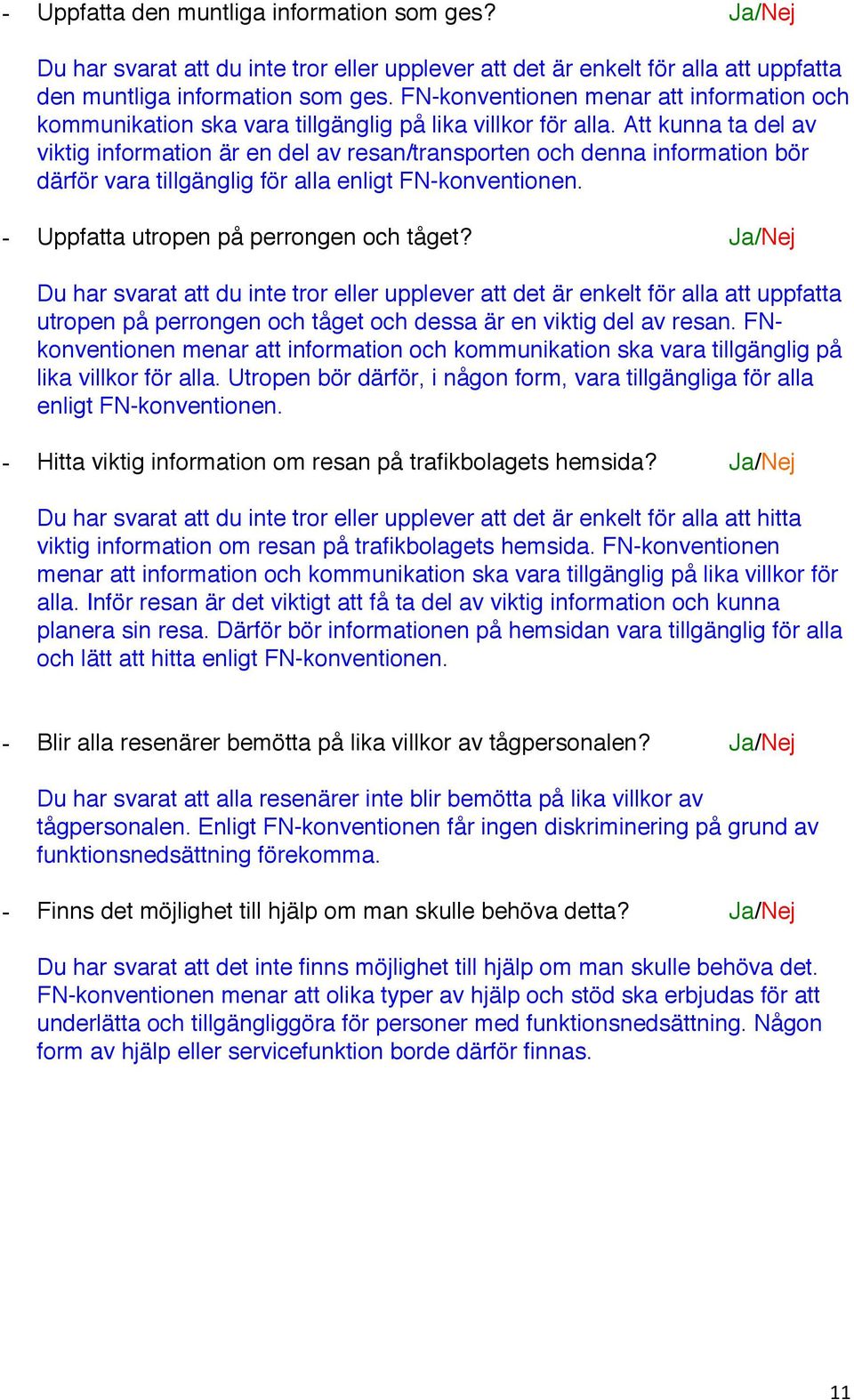 Att kunna ta del av viktig information är en del av resan/transporten och denna information bör därför vara tillgänglig för alla enligt FN-konventionen. - Uppfatta utropen på perrongen och tåget?