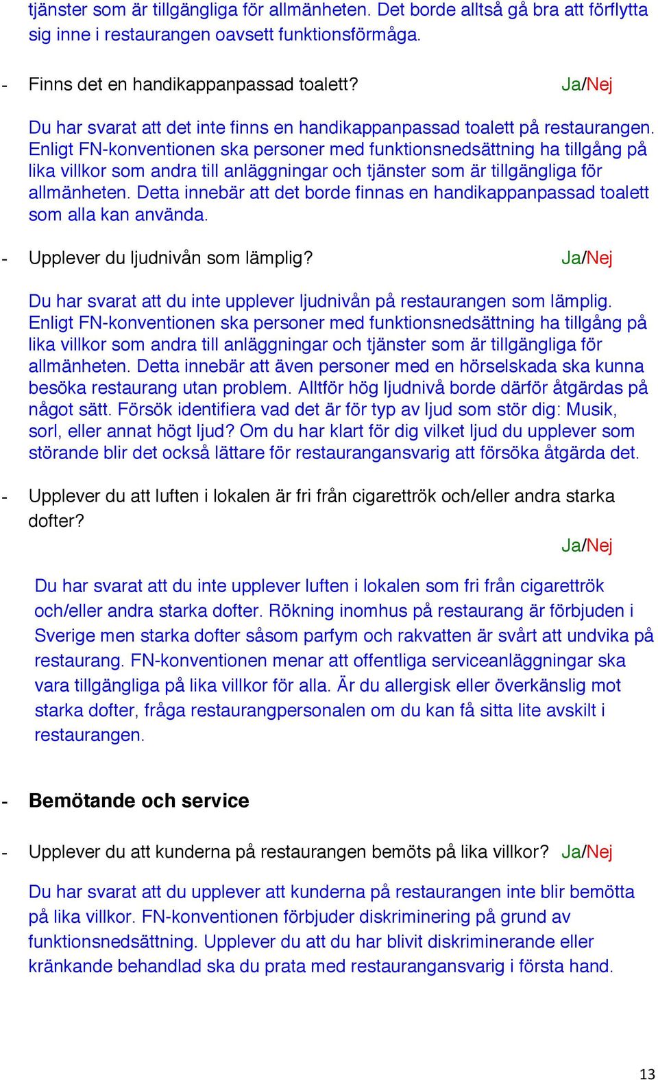 Enligt FN-konventionen ska personer med funktionsnedsättning ha tillgång på lika villkor som andra till anläggningar och tjänster som är tillgängliga för allmänheten.