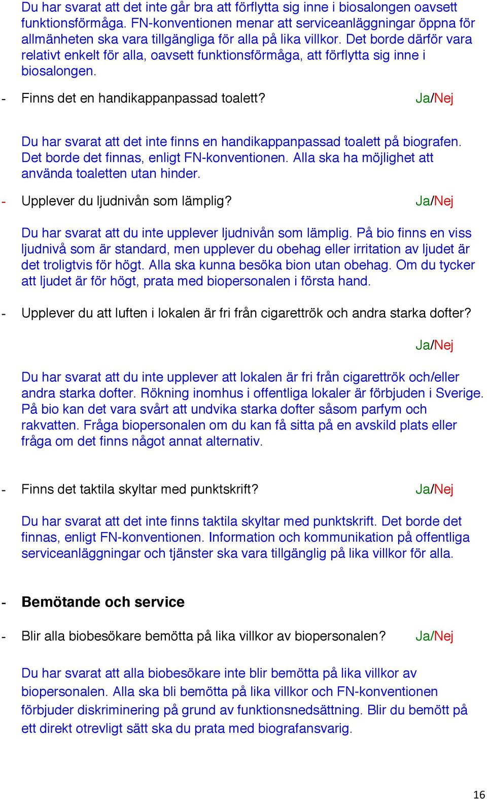 Det borde därför vara relativt enkelt för alla, oavsett funktionsförmåga, att förflytta sig inne i biosalongen. - Finns det en handikappanpassad toalett?