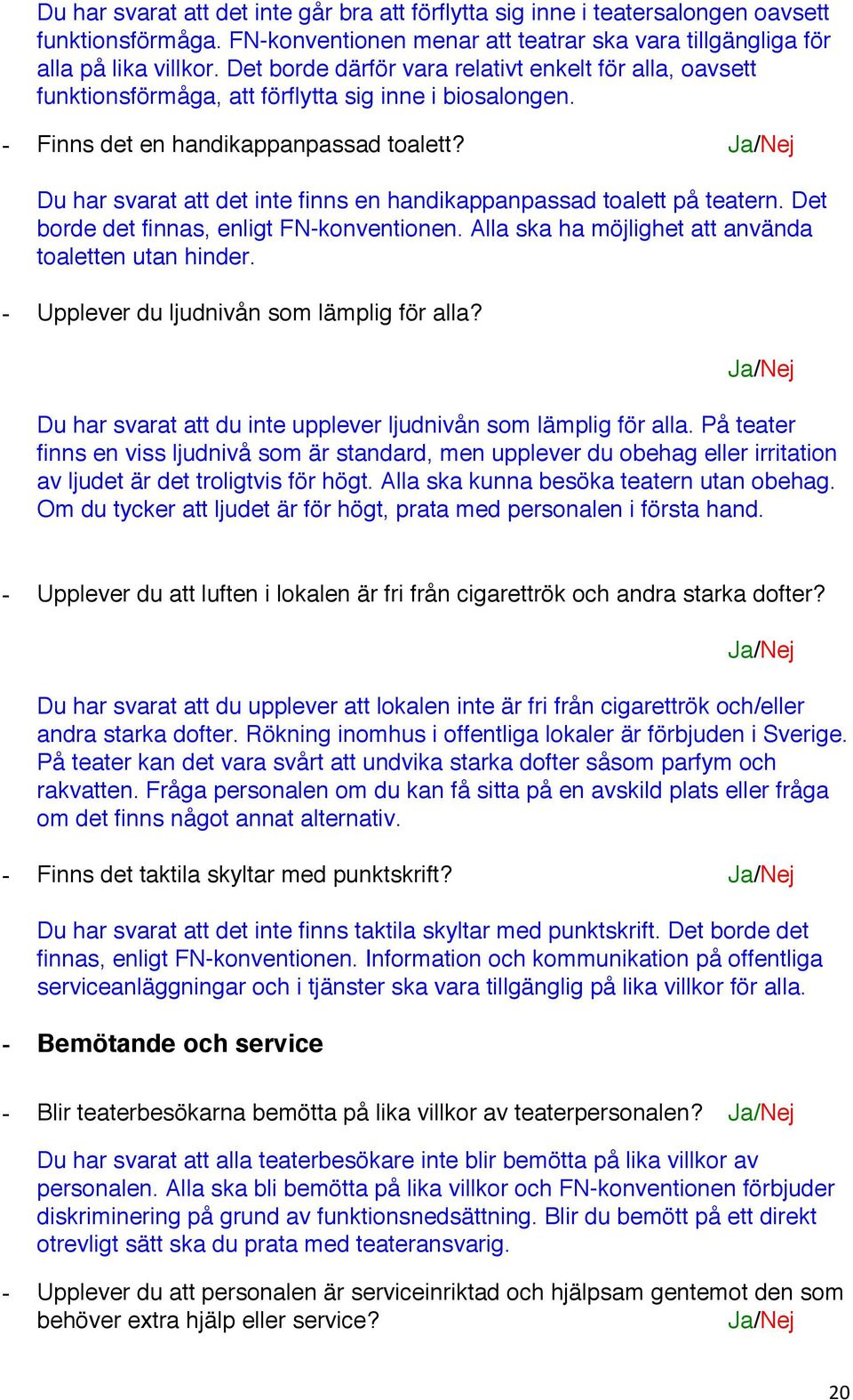 Du har svarat att det inte finns en handikappanpassad toalett på teatern. Det borde det finnas, enligt FN-konventionen. Alla ska ha möjlighet att använda toaletten utan hinder.
