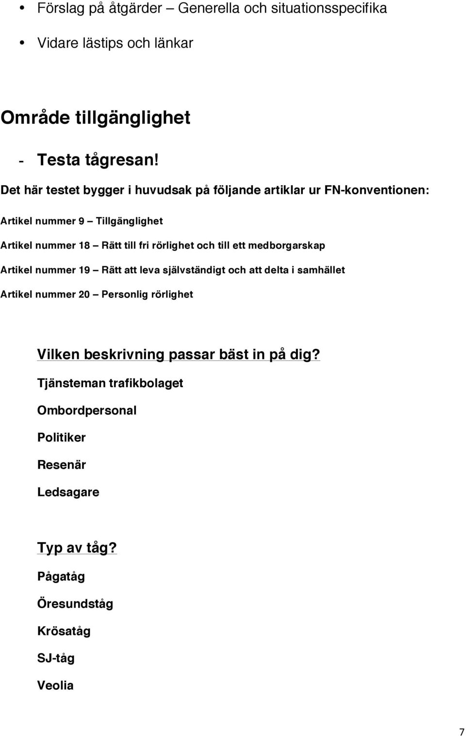 rörlighet och till ett medborgarskap Artikel nummer 19 Rätt att leva självständigt och att delta i samhället Artikel nummer 20 Personlig